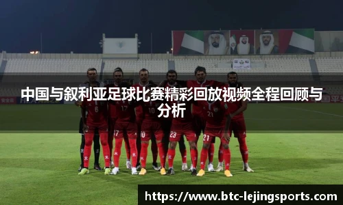 中国与叙利亚足球比赛精彩回放视频全程回顾与分析