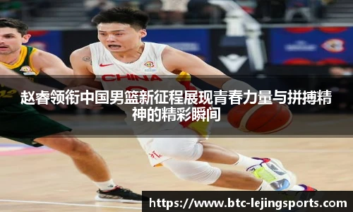 赵睿领衔中国男篮新征程展现青春力量与拼搏精神的精彩瞬间