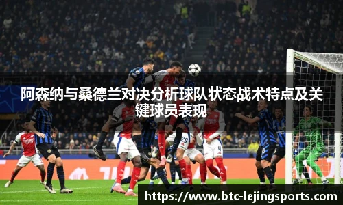 阿森纳与桑德兰对决分析球队状态战术特点及关键球员表现