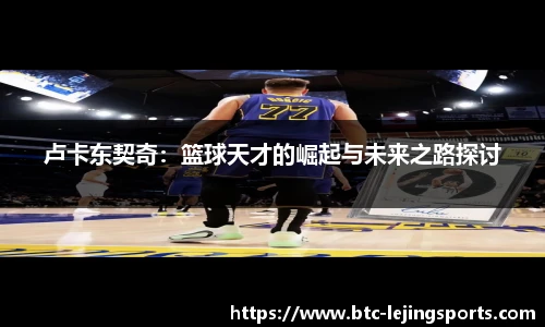卢卡东契奇：篮球天才的崛起与未来之路探讨