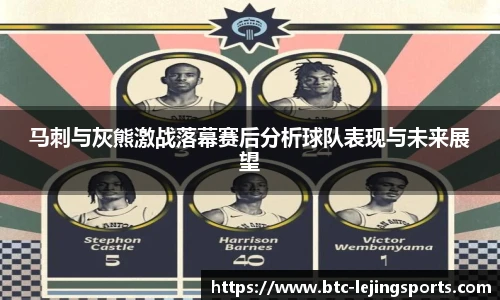 马刺与灰熊激战落幕赛后分析球队表现与未来展望