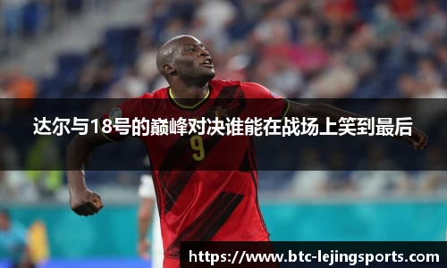 达尔与18号的巅峰对决谁能在战场上笑到最后