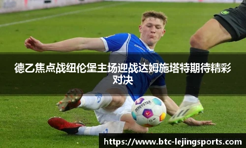 德乙焦点战纽伦堡主场迎战达姆施塔特期待精彩对决