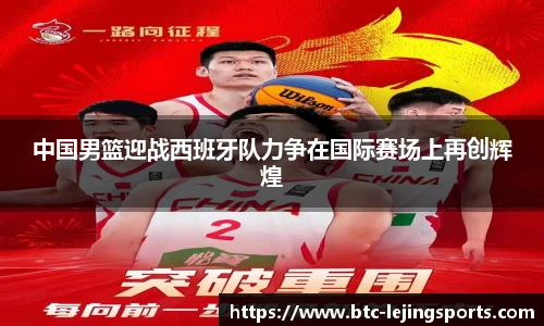 中国男篮迎战西班牙队力争在国际赛场上再创辉煌