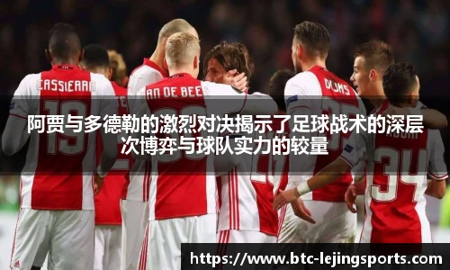 阿贾与多德勒的激烈对决揭示了足球战术的深层次博弈与球队实力的较量