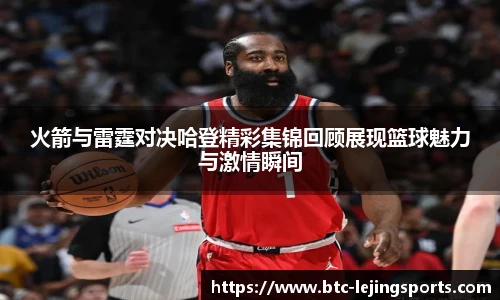 火箭与雷霆对决哈登精彩集锦回顾展现篮球魅力与激情瞬间